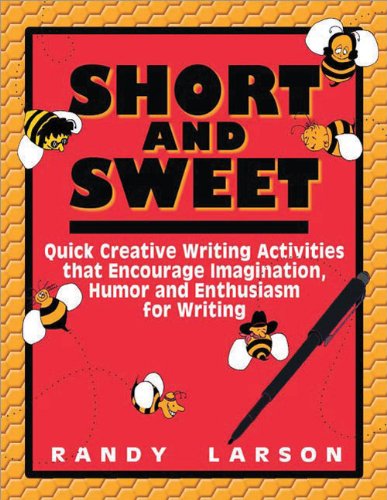 Short and Sweet: Quick Creative Writing Activities that Encourage Imagination, Humor and Enthusiasm for Writing