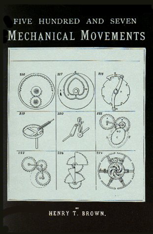 Five Hundred and Seven Mechanical Movements, Embracing All Those Which Are Most Important in Dynamics, Hydraulics, Hydrostatics, Pneumatics, Steam Engines, Mill and Other Gearing, Presses, Horology, and Miscellaneous Machinery, and Including Many Movem...