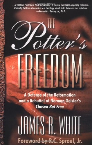 The Potter's Freedom: A Defense of the Reformation and the Rebuttal of Norman Geisler's Chosen But Free