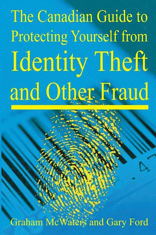 The Canadian Guide to Protecting Yourself from Identity Theft and Other Fraud