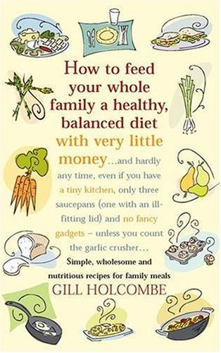 How to Feed Your Whole Family a Healthy Balanced Diet With Very Little Money and Hardly Any Time, Even If You Have a Tiny Kitchen, Only Three Saucepans  ON Oct-12-2007, Paperback