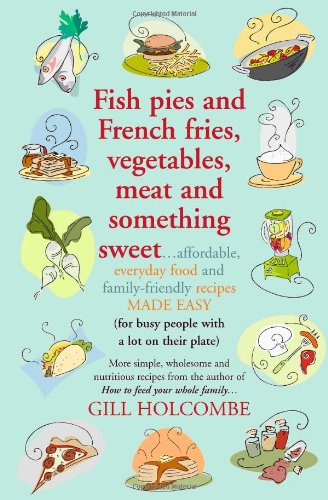 Fish Pies and French Fries, Vegetables, Meat and Something Sweet...Affordable, Everyday Food and Family-Friendly Recipes Made Easy