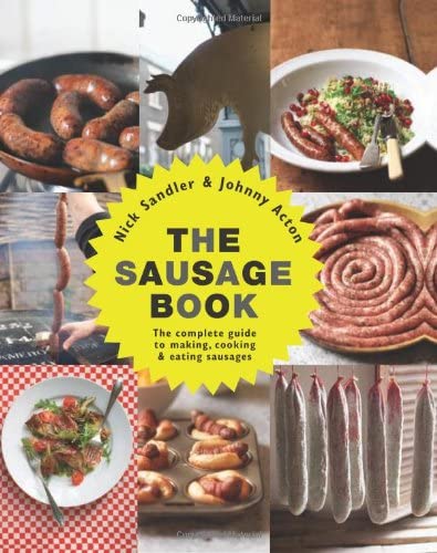 The Sausage Book: The Complete Guide to Making, Cooking &amp; Eating Sausages
