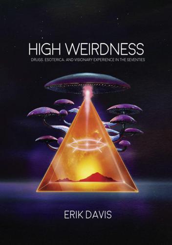 High weirdness : drugs, esoterica, and visionary experience in the seventies