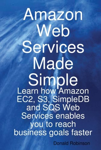 Amazon web services : db learn how Amazon, ED2, S3, Simple DB and SQS Web services enables you to reach business goals faster