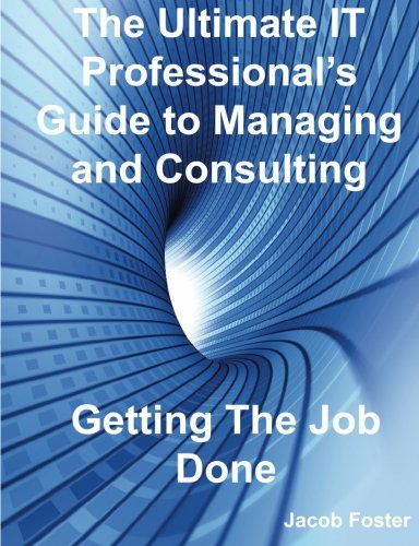 The Ultimate It Professional's Guide to Managing and Consulting - Getting the Job Done