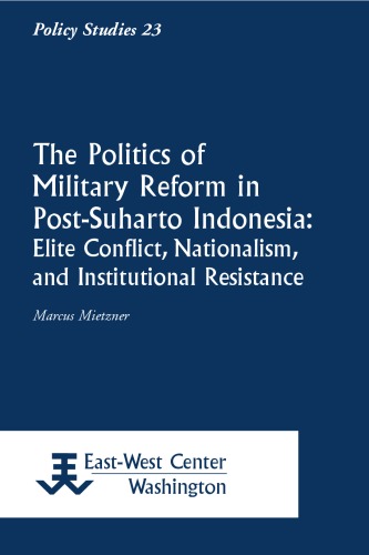 The politics of military reform in post-Suharto Indonesia : elite conflict, nationalism, and institutional resistance