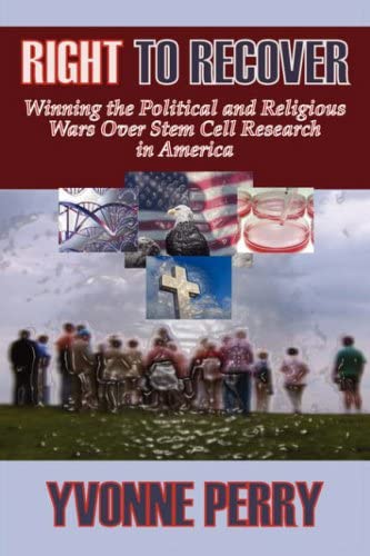RIGHT TO RECOVER: Winning the Political and Religious Wars Over Stem Cell Research in America