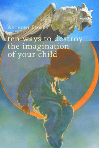 Ten Ways to Destroy the Imagination of Your Child