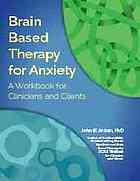 Brain Based Therapy for Anxiety : a Workbook for Clinicians and Clients.