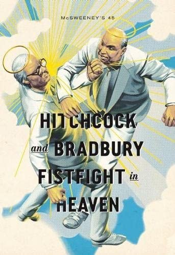 McSweeney's Issue 45:Hitchcock and Bradbury Fistfight in Heaven. (McSweeney's Quarterly Concern)