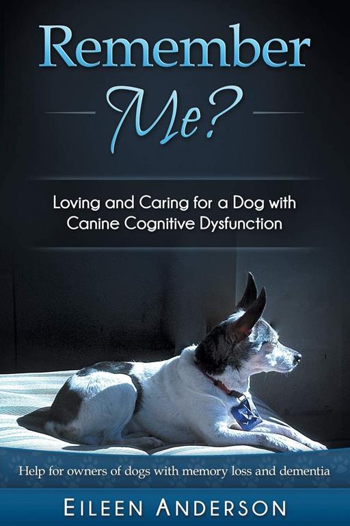 Remember Me?: Loving and Caring for a Dog with Canine Cognitive Dysfunction