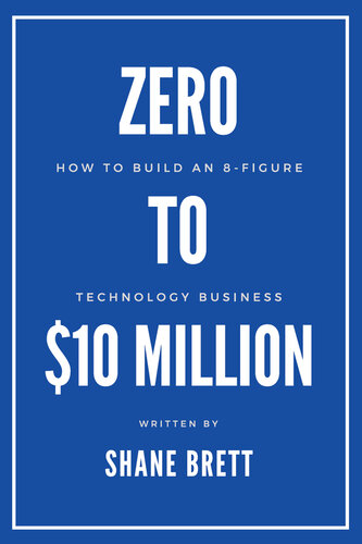 Zero to (dollar sign)10 million : how to build an 8-figure technology business