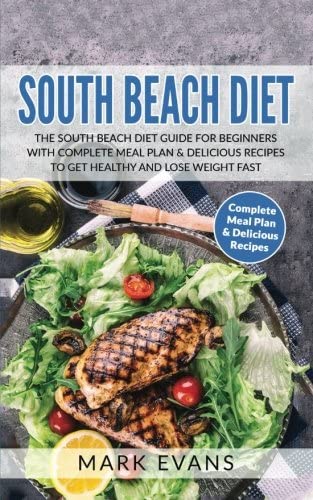 South Beach Diet: The South Beach Diet Guide for Beginners With Complete Meal Plan &amp; Delicious Recipes to Get Healthy and Lose Weight Fast (South Beach Diet Series) (Volume 1)