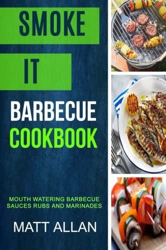 Smoke it: Barbecue Cookbook: Mouth Watering Barbecue Sauces Rubs And Marinades