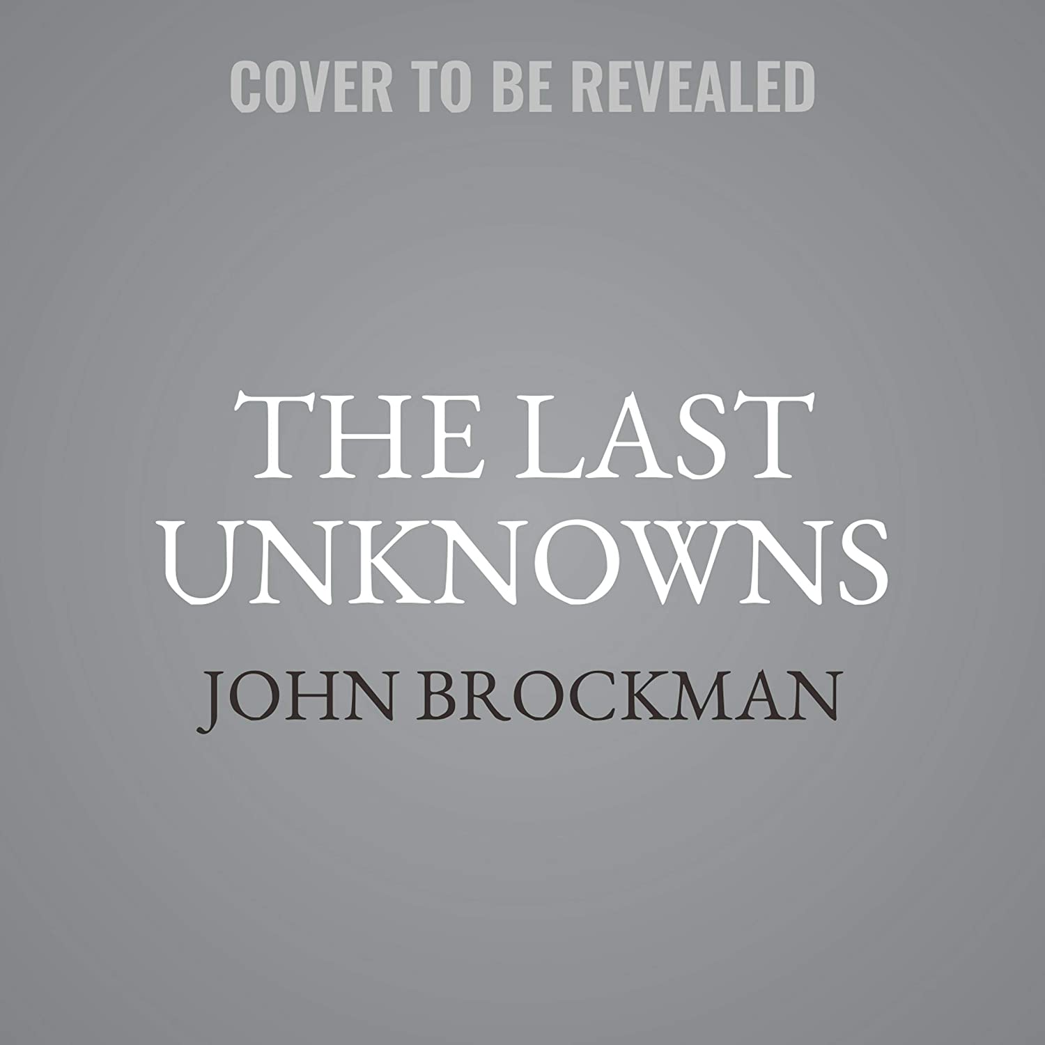 The Last Unknowns: Deep, Elegant, Profound Unanswered Questions About the Universe, the Mind, the Future of Civilization, and the Meaning of Life: The Edge Question Series
