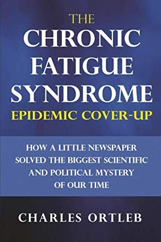 The Chronic Fatigue Syndrome Epidemic Cover-up: How a Little Newspaper Solved the Biggest Scientific and Political Mystery of Our Time
