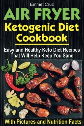 Air Fryer Ketogenic Diet Cookbook: Easy and Healthy Keto Diet Recipes That Will Help Keep You Sane