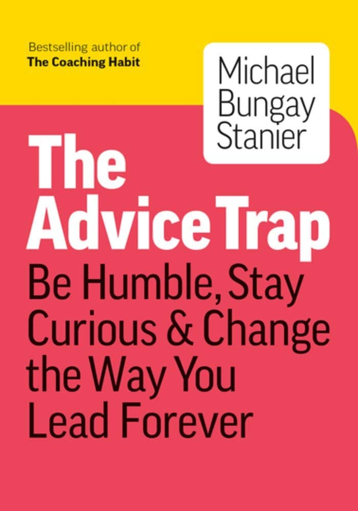 The Advice Trap: Be Humble, Stay Curious &amp; Change the Way You Lead Forever