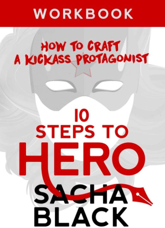 10 Steps To Hero: How To Craft A Kickass Protagonist: Workbook (Better Writers Series)