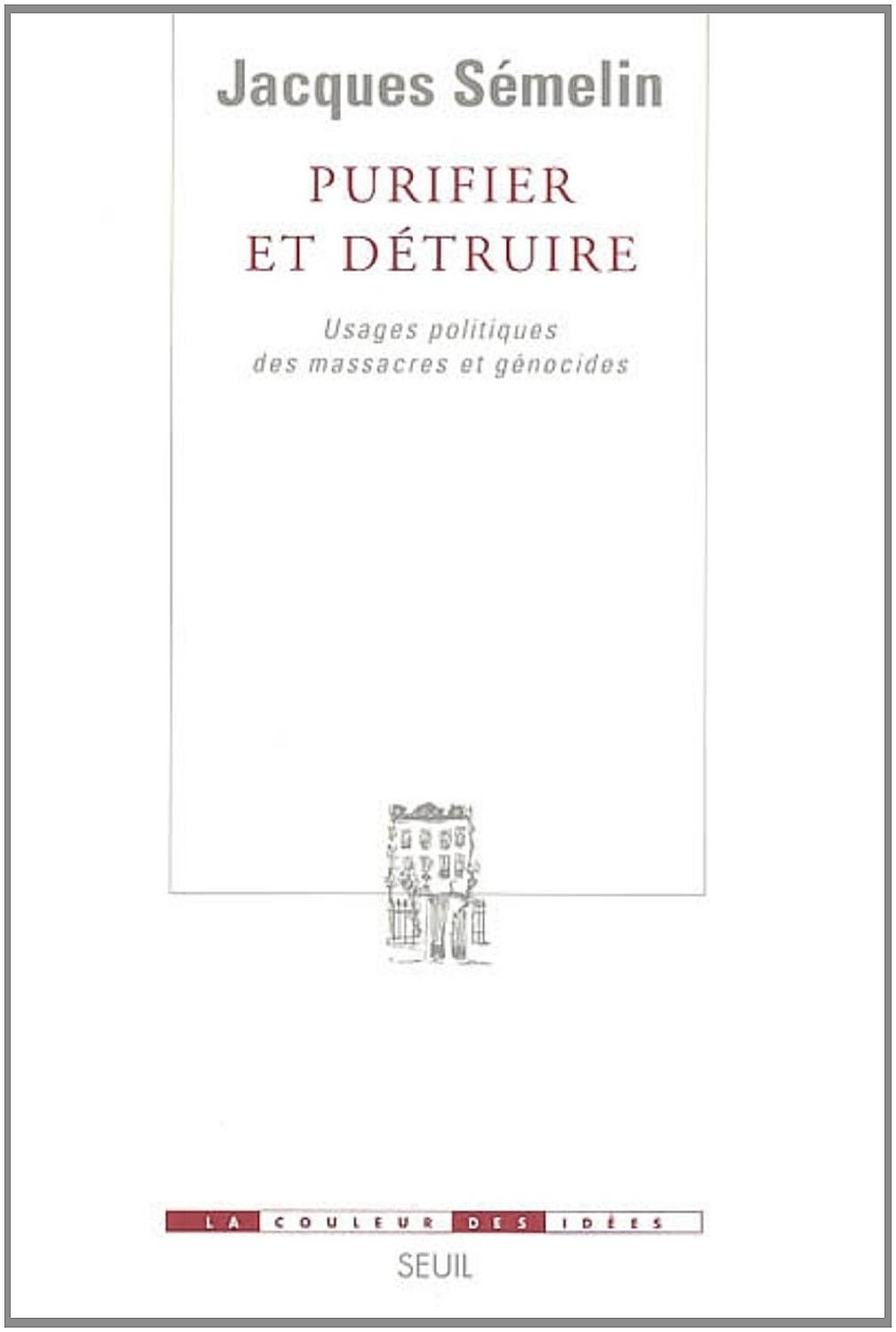 Purifier et détruire : usages politiques des massacres et génocides