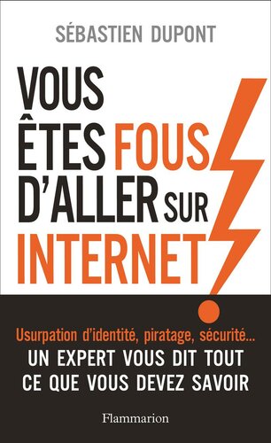 Vous êtes fous d'aller sur internet : comment survivre au monde numérique et à ses pièges