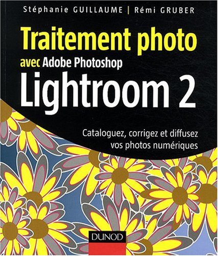 Traitement photo avec Adobe Photoshop Lightroom 2 : cataloguez, corrigez et diffusez vos photos numériques