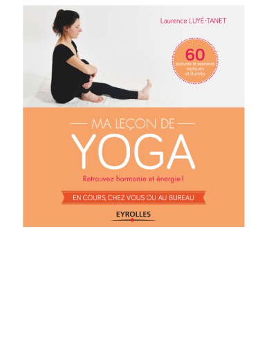 Ma leçon de yoga : Retrouvez harmonie et énergie ! - En cours, chez vous ou au bureau - 60 postures et exercices expliqués et illustrés