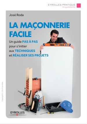 La maçonnerie facile : [un guide pas à pas pour s'initier aux techniques et réaliser ses projets]