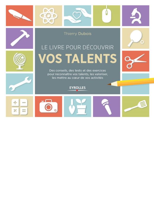 Le livre pour découvrir vos talents : des conseils, des tests et des exercices pour reconnaître vos talents, les valoriser, les mettre au cœur de vos activités