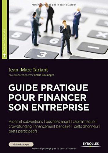 Guide pratique pour financer son entreprise : crowdfunding, business angels, capital-risque, prêts d'honneur, prêts participatifs, financement bancaire, aides et subventions