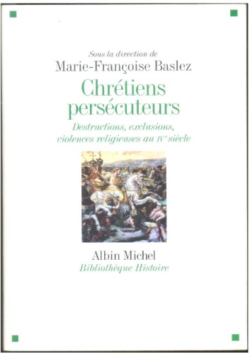 Chrétiens persécuteurs - Destructions, exclusions et violences religieuses au IVe siècle