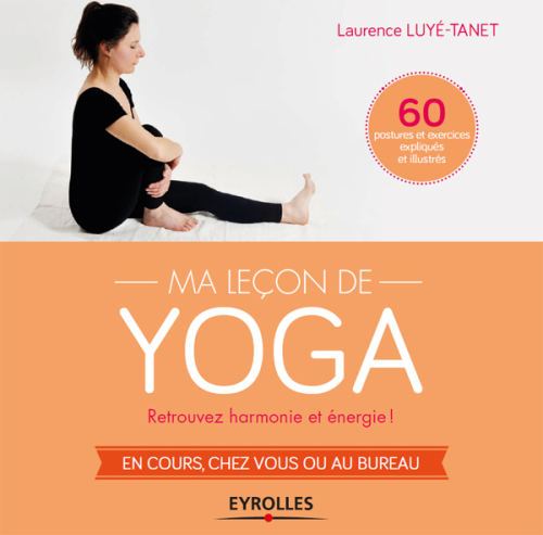 Ma leçon de yoga : retrouvez harmonie et énergie! : en cours, chez vous ou au bureau