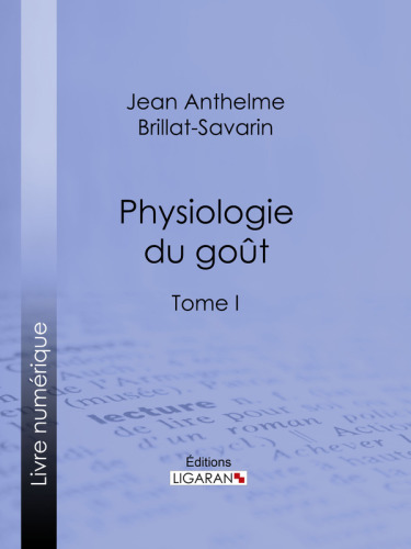 Physiologie du goût : ou Méditations de gastronomie transcendante--Tome I