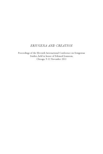 Eriugena and creation : proceedings of the eleventh International Conference on Eriugenian Studies, held in honor of Edouard Jeauneau, Chicago, 9-12 November 2012