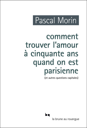 Comment trouver l'amour à cinquante ans quand on est Parisienne : et autres questions capitales