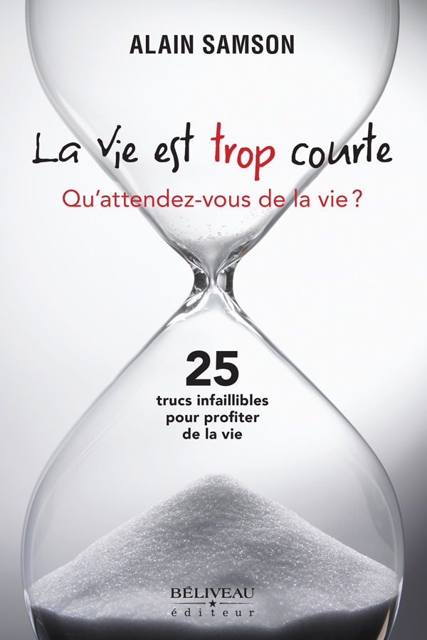 La vie est trop courte : qu'attendez-vous de la vie? : 25 trucs infaillibles pour profiter de la vie