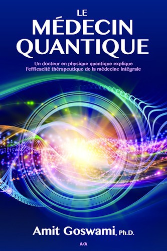 Le médecin quantique : un docteur en physique quantique explique l'efficacité thérapeutique de la médecine intégrale