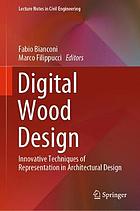 Digital wood design. Volume 1 : innovative techniques of representation in architectural design