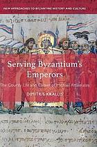 Serving Byzantium's Emperors : the Courtly Life and Career of Michael Attaleiates.