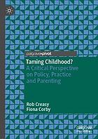 Taming childhood? : a critical perspective on policy, practice and parenting