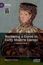 Becoming a queen in early modern Europe : east and west