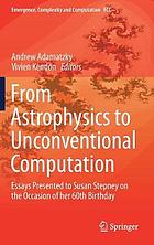 From astrophysics to unconventional computation : essays presented to Susan Stepney on the occasion of her 60th birthday