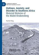 Outlaws, anxiety, and disorder in Southern Africa : material histories of the Maloti-Drakensberg