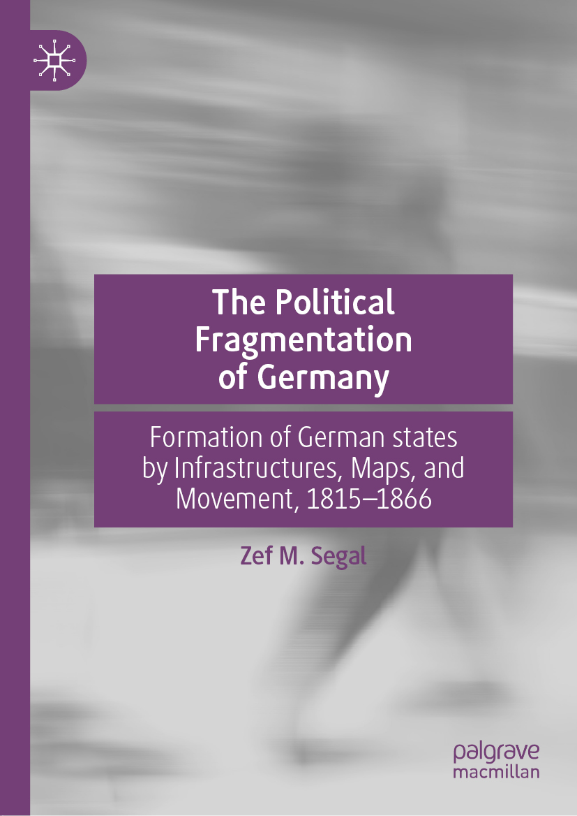 The Political Fragmentation of Germany : Formation of German states by Infrastructures, Maps, and Movement, 1815â#x80 ; #x93 ; 1866