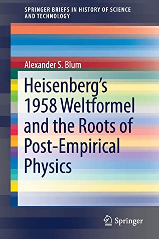 Heisenberg’s 1958 Weltformel and the Roots of Post-Empirical Physics (SpringerBriefs in History of Science and Technology)