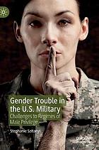 Gender trouble in the U.S. military : challenges to regimes of male privilege