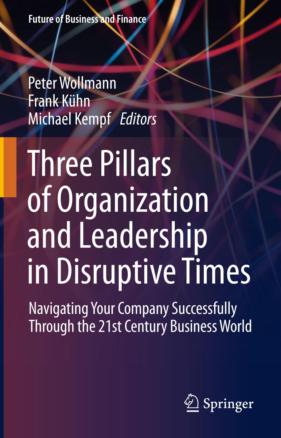 Three Pillars of Organization and Leadership in Disruptive Times Navigating Your Company Successfully Through the 21st Century Business World