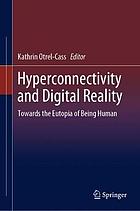 Hyperconnectivity and Digital Reality : Towards the Eutopia of Being Human.