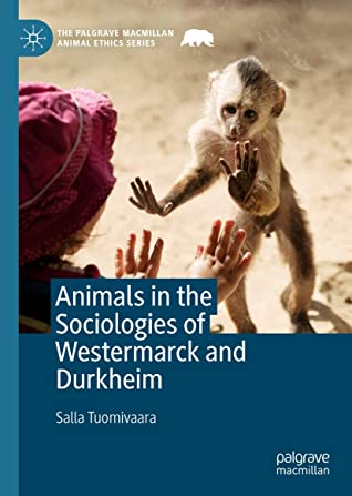 Animals in the Sociologies of Westermarck and Durkheim (The Palgrave Macmillan Animal Ethics Series)